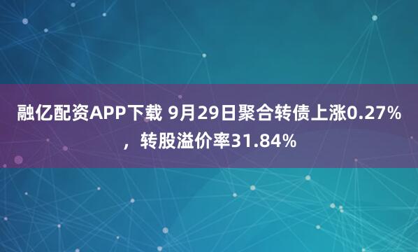 融亿配资APP下载 9月29日聚合转债上涨0.27%，转股溢价率31.84%