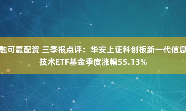 融可赢配资 三季报点评：华安上证科创板新一代信息技术ETF基金季度涨幅55.13%