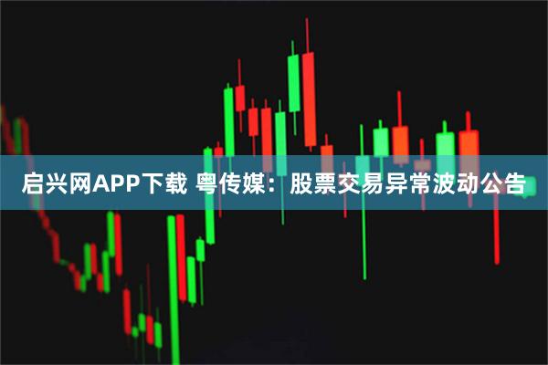 启兴网APP下载 粤传媒：股票交易异常波动公告