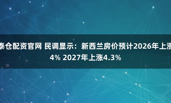 泰仓配资官网 民调显示：新西兰房价预计2026年上涨4% 2027年上涨4.3%