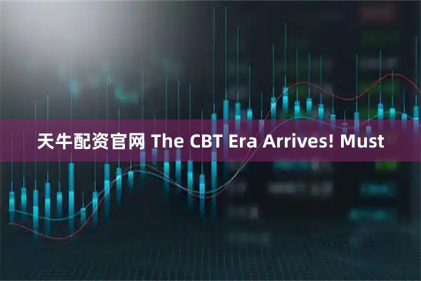 天牛配资官网 The CBT Era Arrives! Must