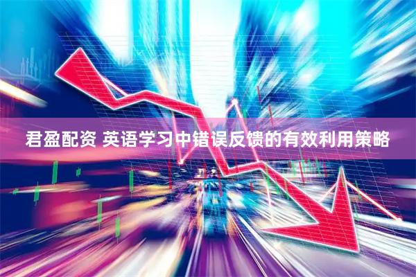 君盈配资 英语学习中错误反馈的有效利用策略