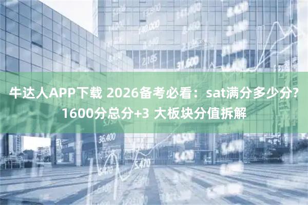 牛达人APP下载 2026备考必看：sat满分多少分?1600分总分+3 大板块分值拆解