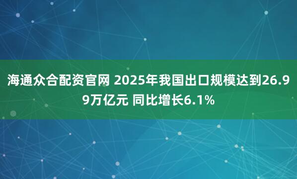 海通众合配资官网 2025年我国出口规模达到26.99万亿元 同比增长6.1%