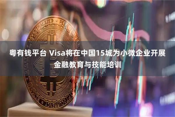 粤有钱平台 Visa将在中国15城为小微企业开展金融教育与技能培训