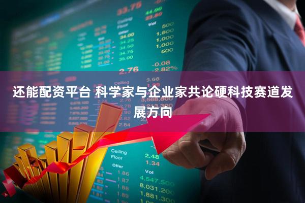 还能配资平台 科学家与企业家共论硬科技赛道发展方向