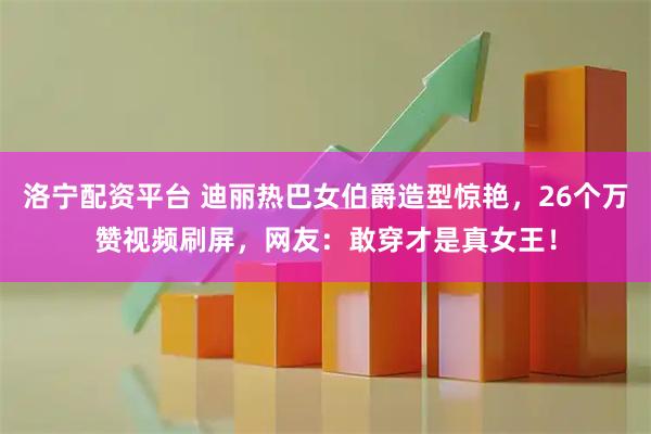 洛宁配资平台 迪丽热巴女伯爵造型惊艳，26个万赞视频刷屏，网友：敢穿才是真女王！